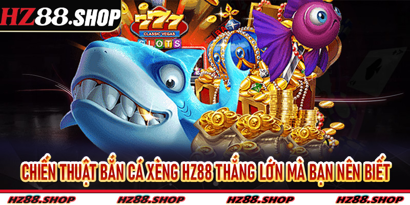 Chiến thuật bắn cá xèng Hz88 thắng lớn mà bạn nên biết