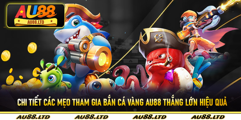 Chi tiết các mẹo tham gia bắn cá vàng Au88 thắng lớn hiệu quả